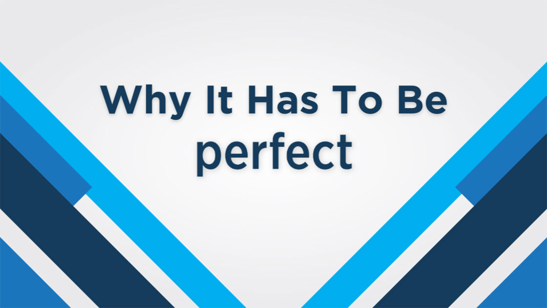 Why It Has To Be Perfect.